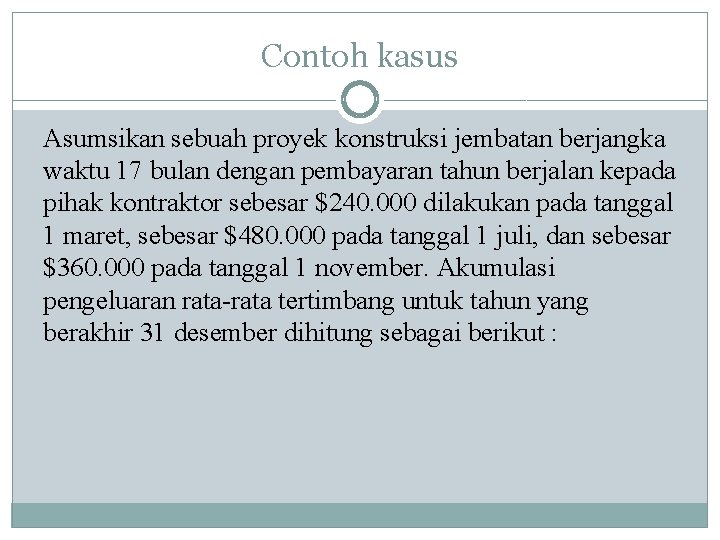 Contoh kasus Asumsikan sebuah proyek konstruksi jembatan berjangka waktu 17 bulan dengan pembayaran tahun