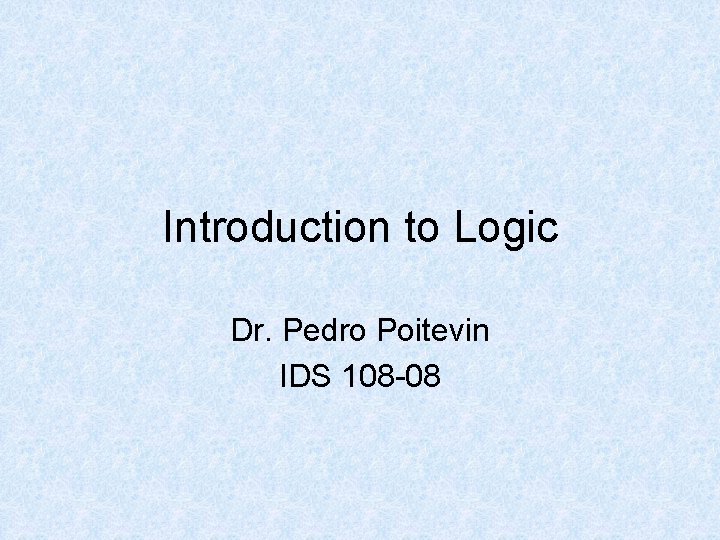 Introduction to Logic Dr. Pedro Poitevin IDS 108 -08 