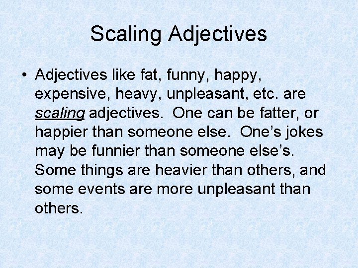 Scaling Adjectives • Adjectives like fat, funny, happy, expensive, heavy, unpleasant, etc. are scaling