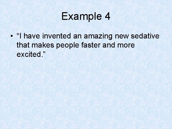 Example 4 • “I have invented an amazing new sedative that makes people faster