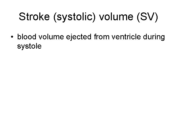 Stroke (systolic) volume (SV) • blood volume ejected from ventricle during systole 