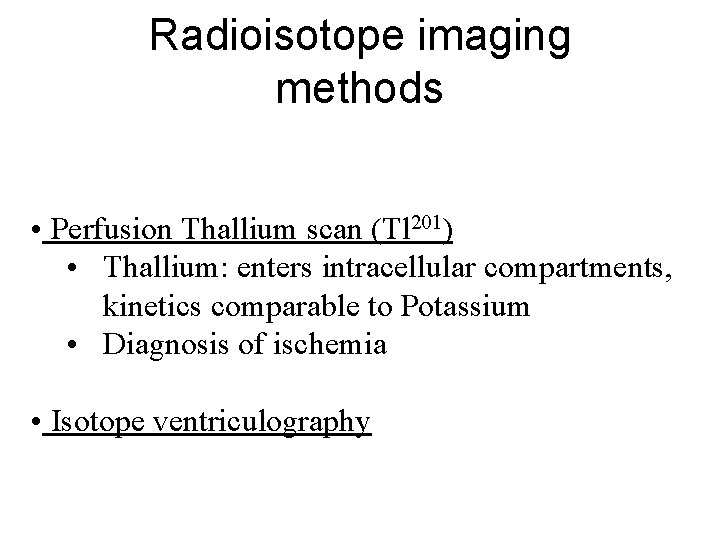Radioisotope imaging methods • Perfusion Thallium scan (Tl 201) • Thallium: enters intracellular compartments,