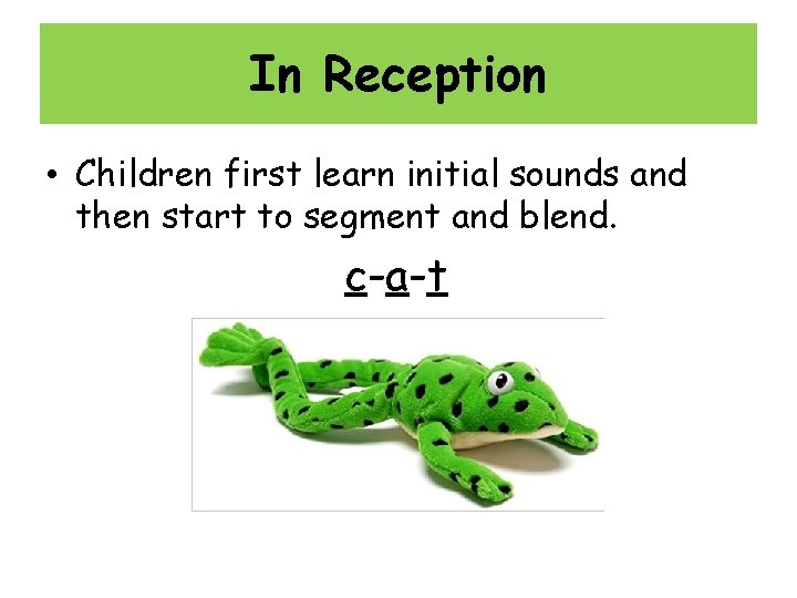 In Reception • Children first learn initial sounds and then start to segment and