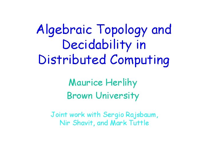 Algebraic Topology and Decidability in Distributed Computing Maurice Herlihy Brown University Joint work with