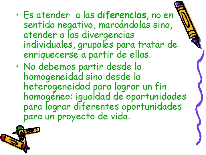  • Es atender a las diferencias, no en sentido negativo, marcándolas sino, atender