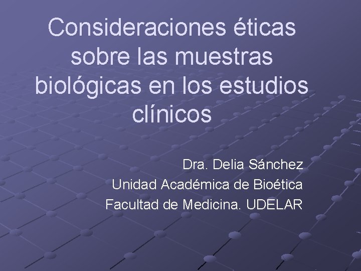 Consideraciones éticas sobre las muestras biológicas en los estudios clínicos Dra. Delia Sánchez Unidad