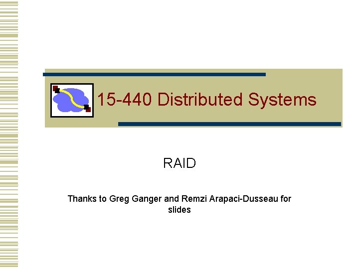 15 -440 Distributed Systems RAID Thanks to Greg Ganger and Remzi Arapaci-Dusseau for slides