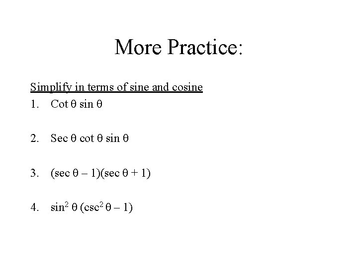 More Practice: Simplify in terms of sine and cosine 1. Cot θ sin θ