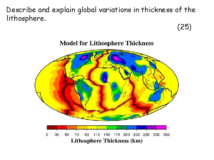 Describe and explain global variations in thickness of the lithosphere. (25) 