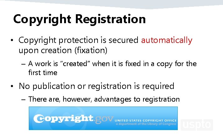 Copyright Registration • Copyright protection is secured automatically upon creation (fixation) – A work