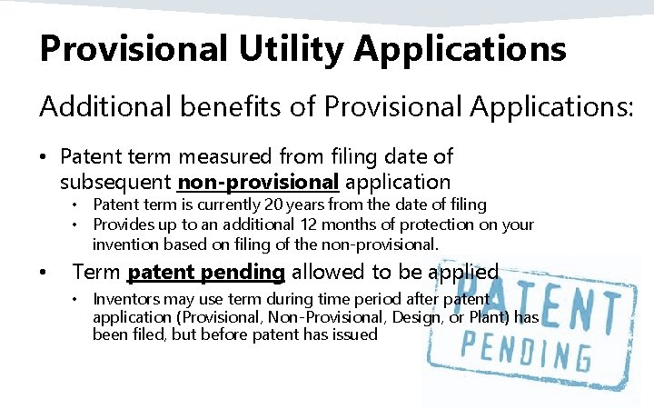 Provisional Utility Applications Additional benefits of Provisional Applications: • Patent term measured from filing