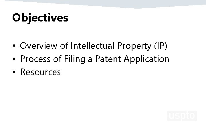 Objectives • Overview of Intellectual Property (IP) • Process of Filing a Patent Application
