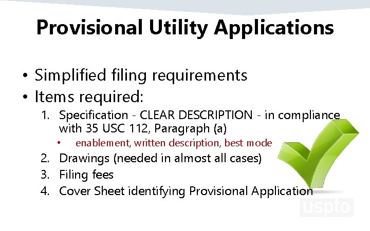 Provisional Utility Applications • Simplified filing requirements • Items required: 1. Specification - CLEAR