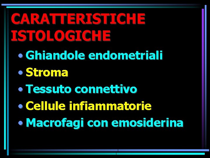 CARATTERISTICHE ISTOLOGICHE • Ghiandole endometriali • Stroma • Tessuto connettivo • Cellule infiammatorie • CARATTERISTICHE ISTOLOGICHE • Ghiandole endometriali • Stroma • Tessuto connettivo • Cellule infiammatorie •