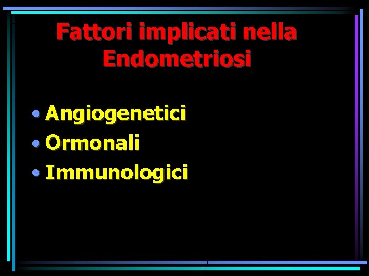 Fattori implicati nella Endometriosi • Angiogenetici • Ormonali • Immunologici Fattori implicati nella Endometriosi • Angiogenetici • Ormonali • Immunologici