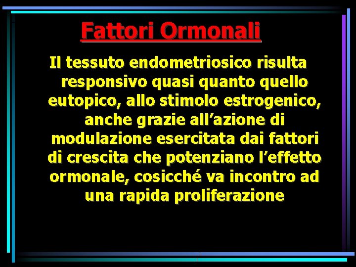 Fattori Ormonali Il tessuto endometriosico risulta responsivo quasi quanto quello eutopico, allo stimolo estrogenico, Fattori Ormonali Il tessuto endometriosico risulta responsivo quasi quanto quello eutopico, allo stimolo estrogenico,