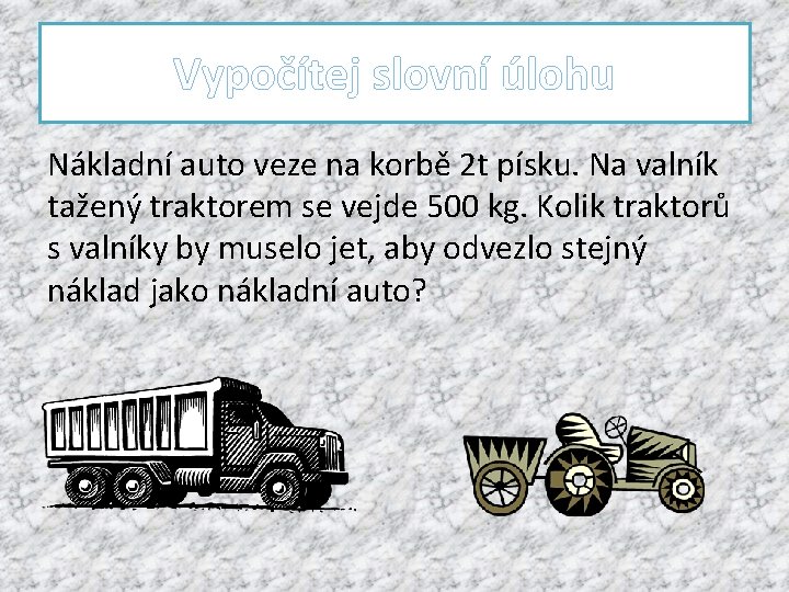 Vypočítej slovní úlohu Nákladní auto veze na korbě 2 t písku. Na valník tažený