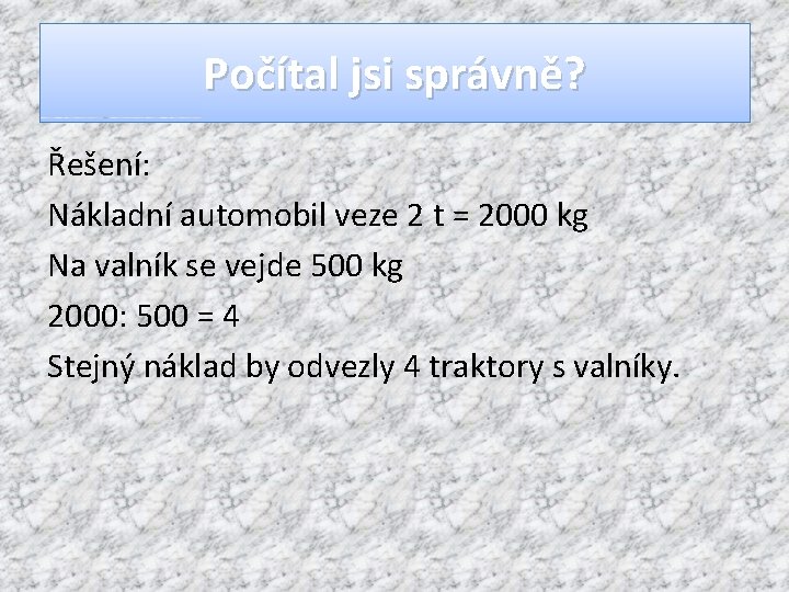 Počítal jsi správně? Řešení: Nákladní automobil veze 2 t = 2000 kg Na valník