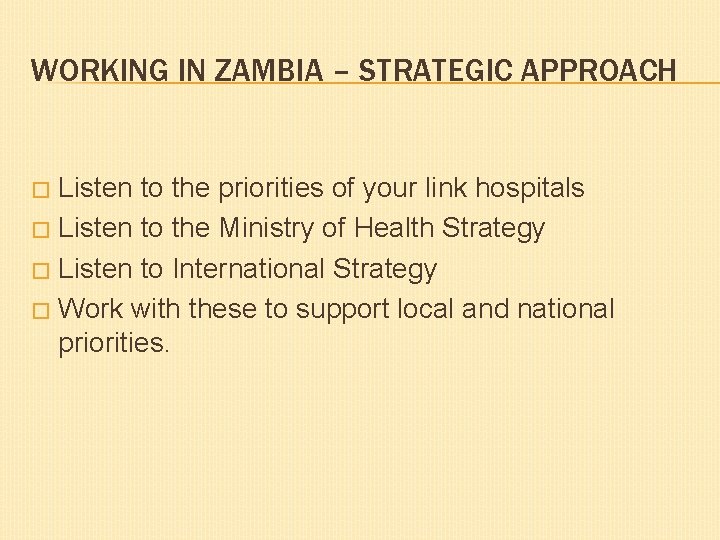 WORKING IN ZAMBIA – STRATEGIC APPROACH Listen to the priorities of your link hospitals