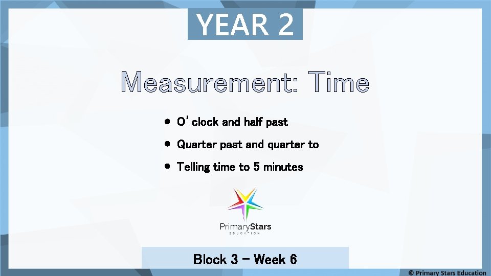 YEAR 2 Measurement: Time O’clock and half past Quarter past and quarter to Telling