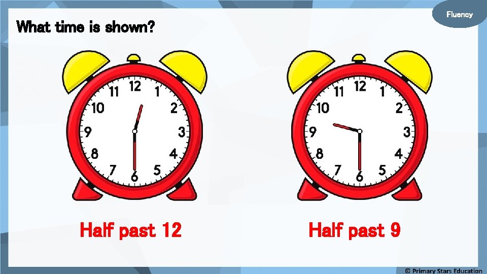 Fluency What time is shown? Half past 12 Half past 9 
