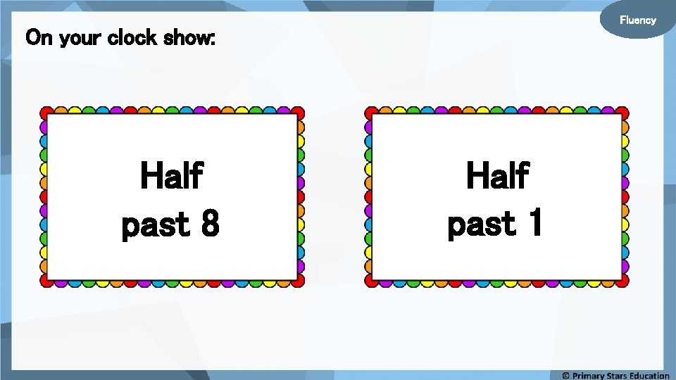 Fluency On your clock show: Half past 8 Half past 1 