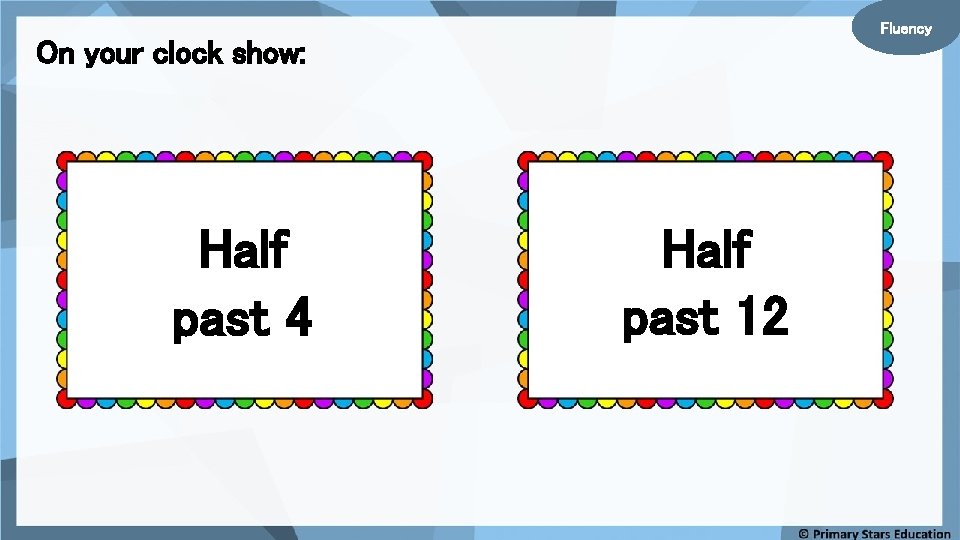 Fluency On your clock show: Half past 4 Half past 12 