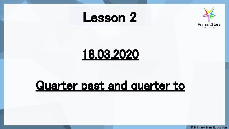 Lesson 2 18. 03. 2020 Quarter past and quarter to 