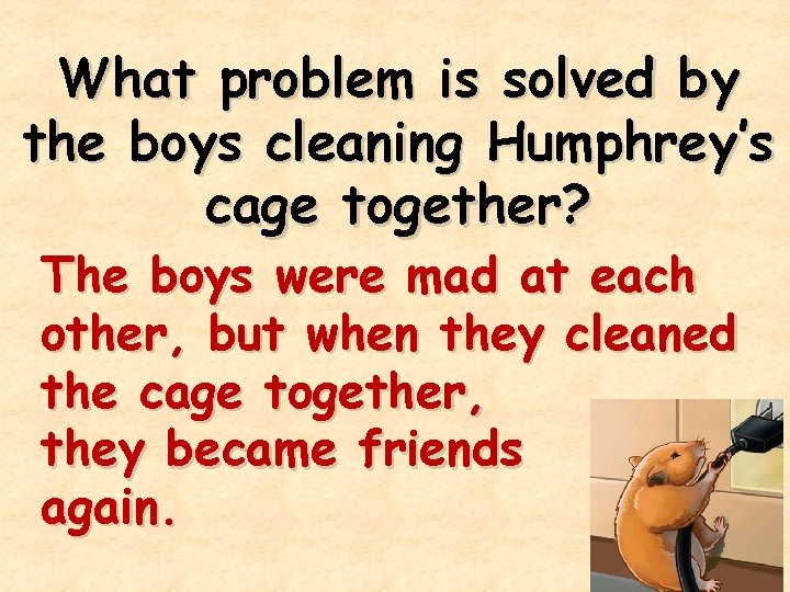 What problem is solved by the boys cleaning Humphrey’s cage together? The boys were