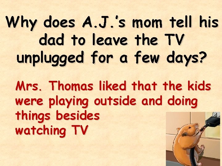 Why does A. J. ’s mom tell his dad to leave the TV unplugged