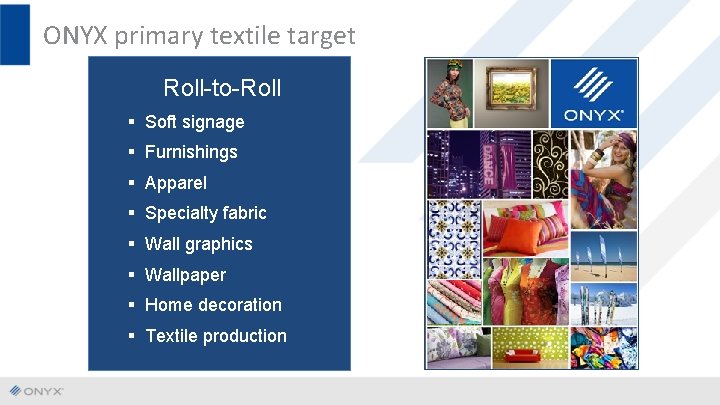 ONYX primary textile target Roll-to-Roll § Soft signage § Furnishings § Apparel § Specialty