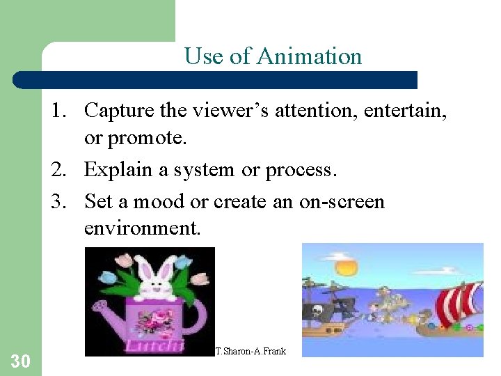 Use of Animation 1. Capture the viewer’s attention, entertain, or promote. 2. Explain a