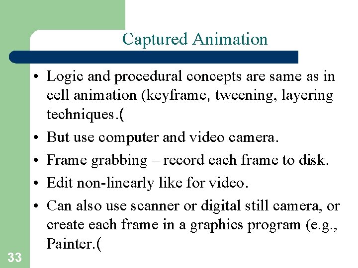 Captured Animation 33 • Logic and procedural concepts are same as in cell animation