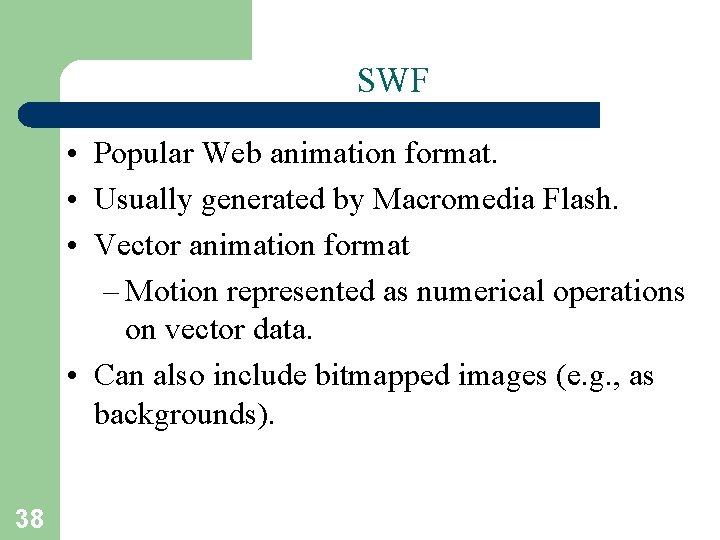 SWF • Popular Web animation format. • Usually generated by Macromedia Flash. • Vector