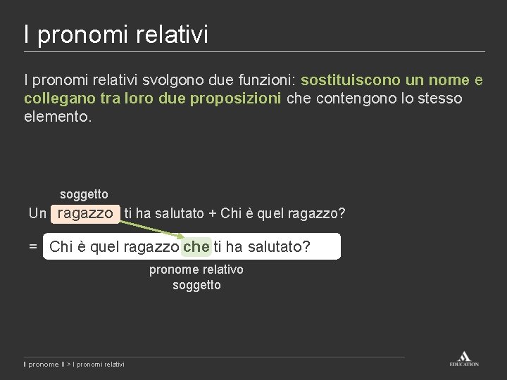I pronomi relativi svolgono due funzioni: sostituiscono un nome e collegano tra loro due I pronomi relativi svolgono due funzioni: sostituiscono un nome e collegano tra loro due