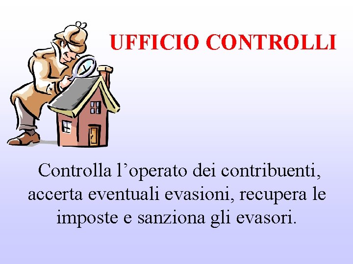 UFFICIO CONTROLLI Controlla l’operato dei contribuenti, accerta eventuali evasioni, recupera le imposte e sanziona