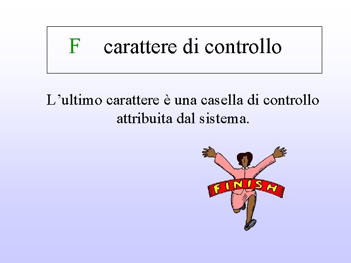 F carattere di controllo L’ultimo carattere è una casella di controllo attribuita dal sistema.