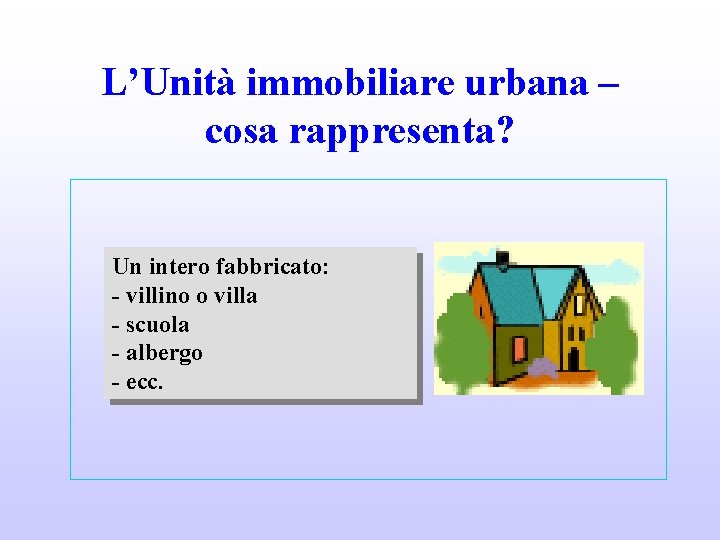 L’Unità immobiliare urbana – cosa rappresenta? Un intero fabbricato: - villino o villa -