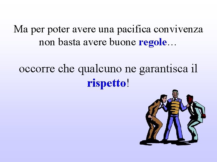 Ma per poter avere una pacifica convivenza non basta avere buone regole… occorre che