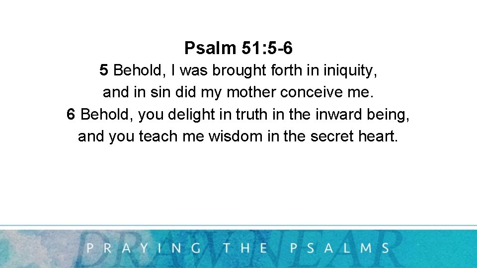 Psalm 51: 5 -6 5 Behold, I was brought forth in iniquity, and in