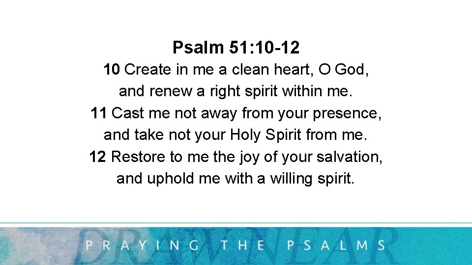 Psalm 51: 10 -12 10 Create in me a clean heart, O God, and