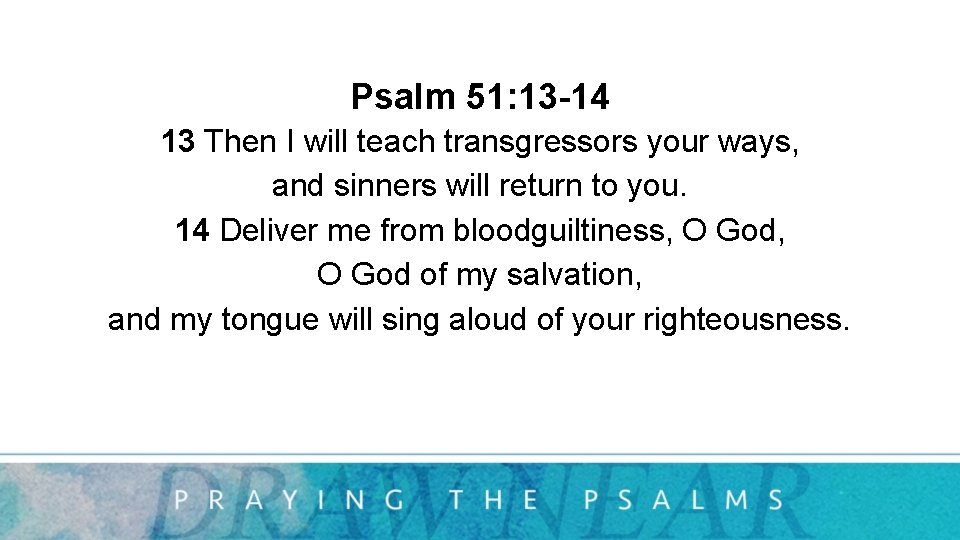 Psalm 51: 13 -14 13 Then I will teach transgressors your ways, and sinners