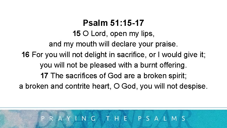 Psalm 51: 15 -17 15 O Lord, open my lips, and my mouth will