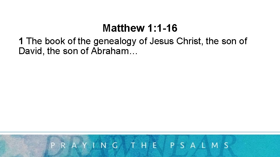 Matthew 1: 1 -16 1 The book of the genealogy of Jesus Christ, the