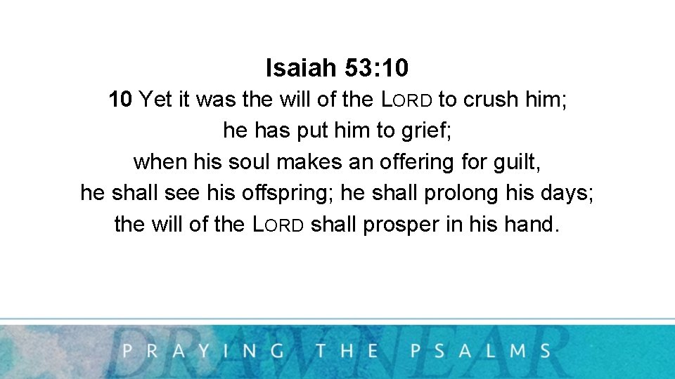 Isaiah 53: 10 10 Yet it was the will of the LORD to crush