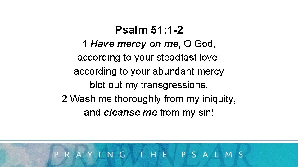 Psalm 51: 1 -2 1 Have mercy on me, O God, according to your