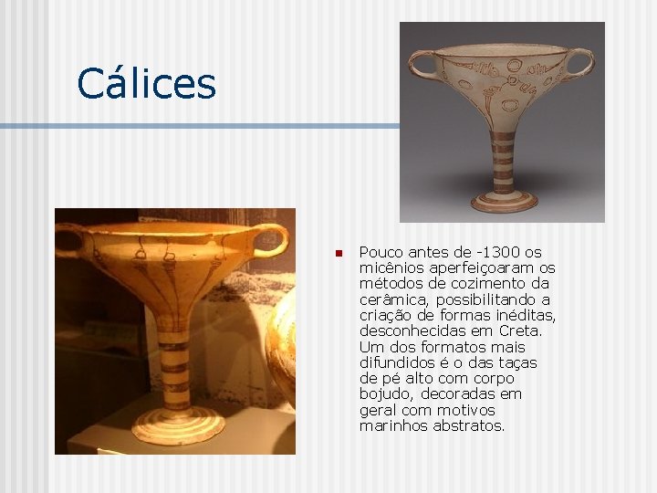 Cálices n Pouco antes de -1300 os micênios aperfeiçoaram os métodos de cozimento da