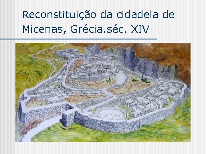 Reconstituição da cidadela de Micenas, Grécia. séc. XIV Reconstituição da cidadela de Micenas, Grécia. séc. XIV