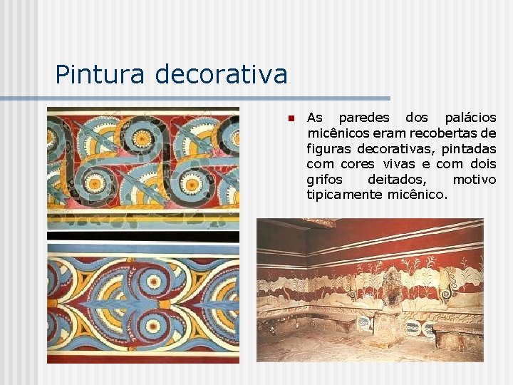 Pintura decorativa n As paredes dos palácios micênicos eram recobertas de figuras decorativas, pintadas