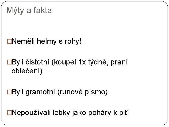 Mýty a fakta �Neměli helmy s rohy! �Byli čistotní (koupel 1 x týdně, praní